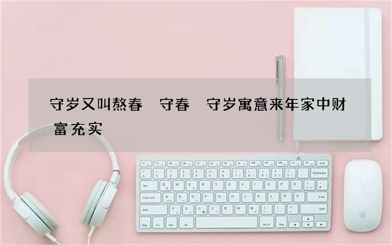 守岁又叫熬春 守春 守岁寓意来年家中财富充实